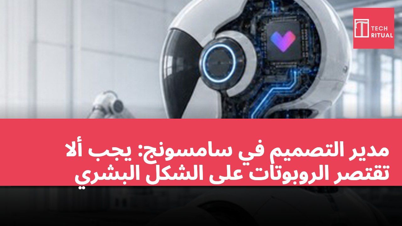مدير التصميم في سامسونج: يجب ألا تقتصر الروبوتات على الشكل البشري