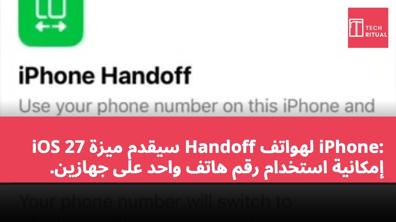 iOS 27 سيقدم ميزة Handoff لهواتف iPhone: إمكانية استخدام رقم هاتف واحد على جهازين.