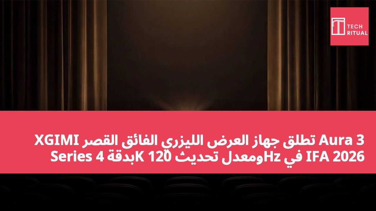 XGIMI تطلق جهاز العرض الليزري الفائق القصر Aura 3 Series بدقة 4K ومعدل تحديث 120Hz في IFA 2026