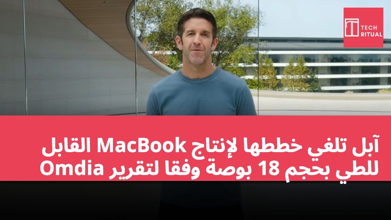 آبل تلغي خططها لإنتاج MacBook القابل للطي بحجم 18 بوصة وفقًا لتقرير Omdia