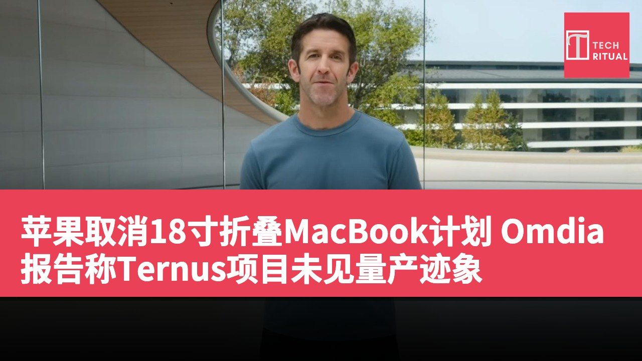 苹果取消18寸折叠MacBook计划 Omdia报告称Ternus项目未见量产迹象