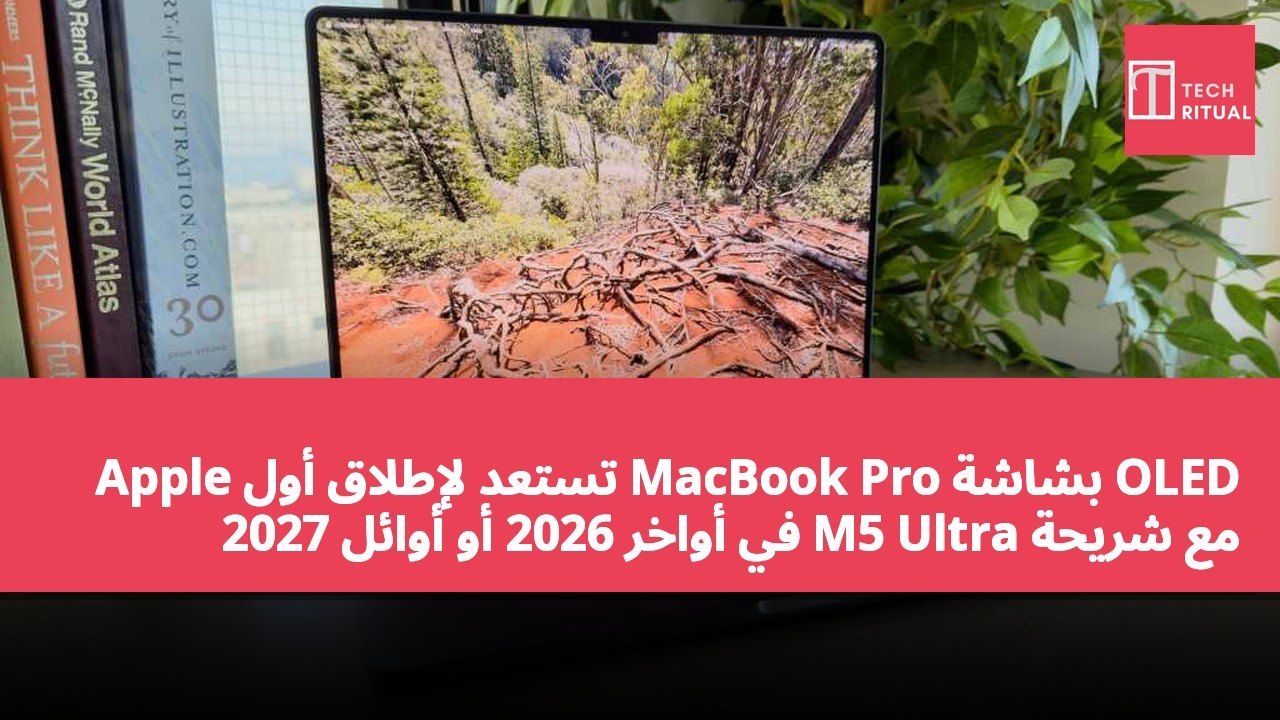Apple تستعد لإطلاق أول MacBook Pro بشاشة OLED مع شريحة M5 Ultra في أواخر 2026 أو أوائل 2027