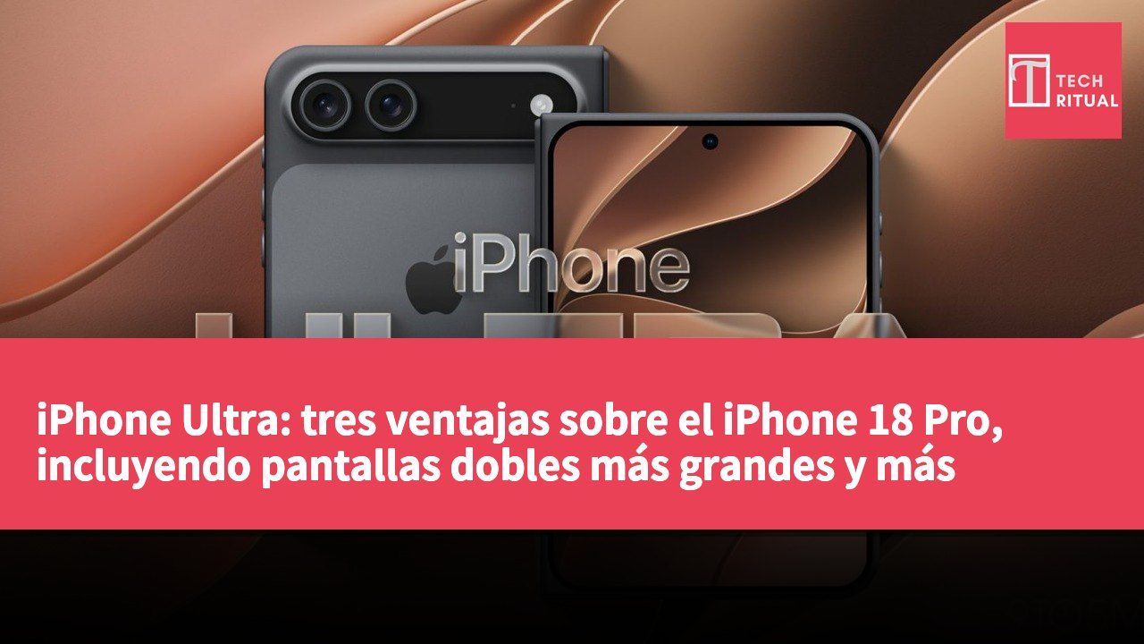iPhone Ultra: tres ventajas sobre el iPhone 18 Pro, incluyendo pantallas dobles más grandes y más delgadas