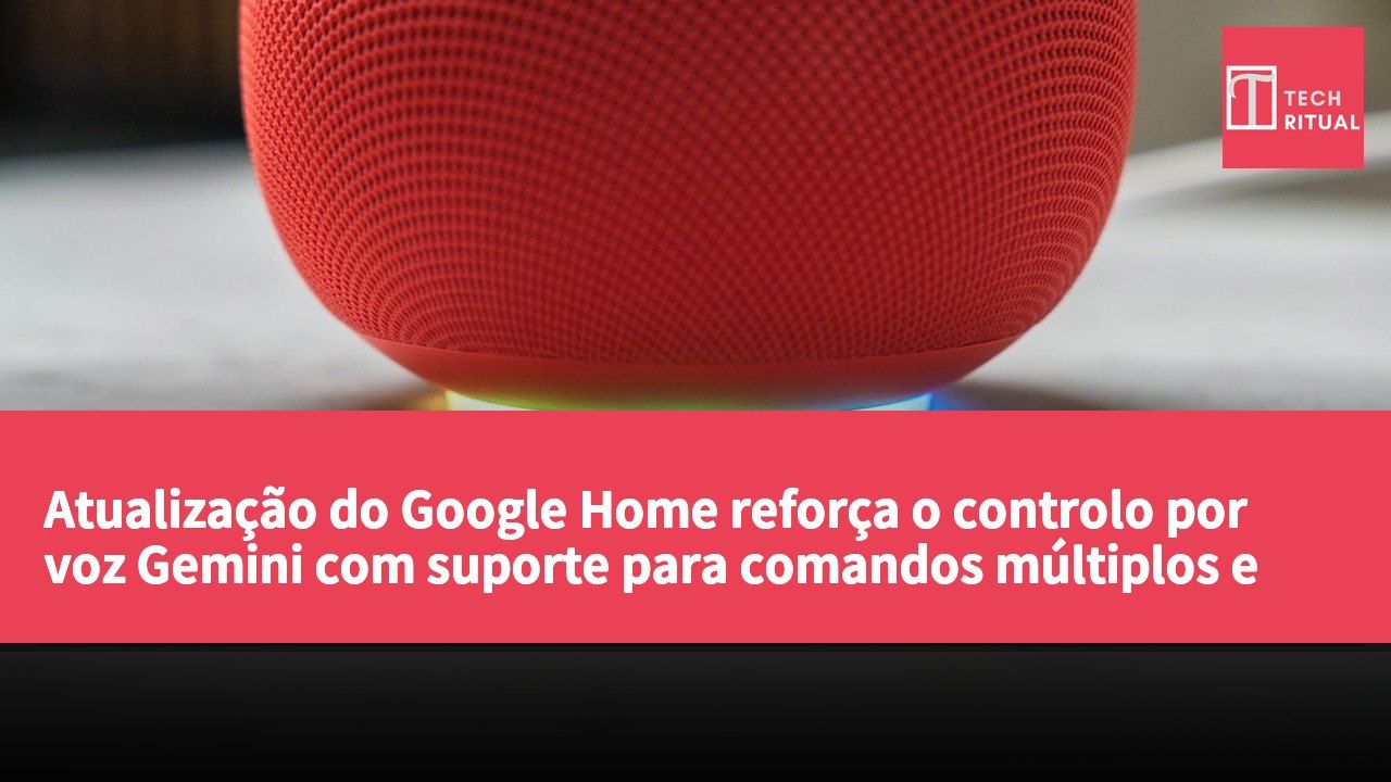 Atualização do Google Home reforça o controlo por voz Gemini com suporte para comandos múltiplos e integração de dispositivos de terceiros.