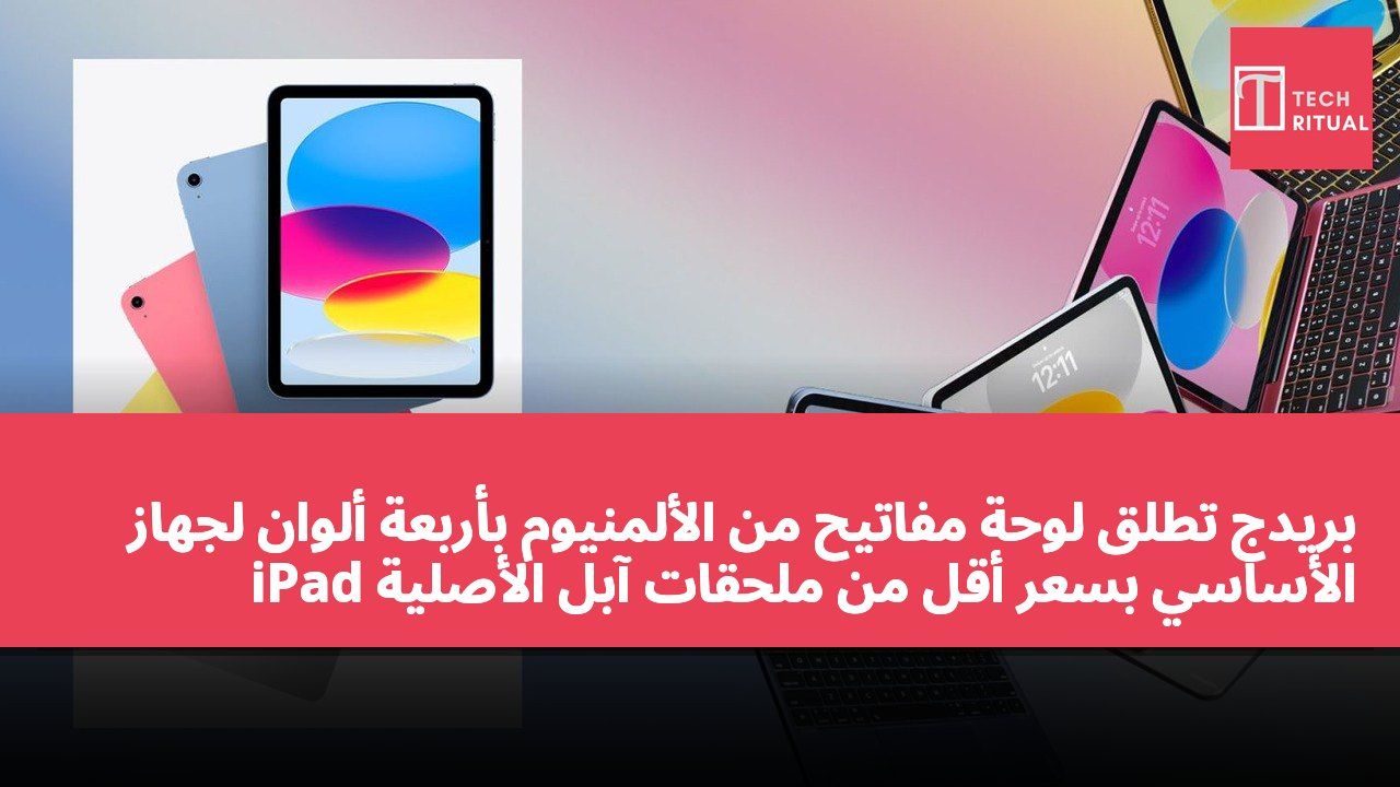 بريدج تطلق لوحة مفاتيح من الألمنيوم بأربعة ألوان لجهاز iPad الأساسي بسعر أقل من ملحقات آبل الأصلية