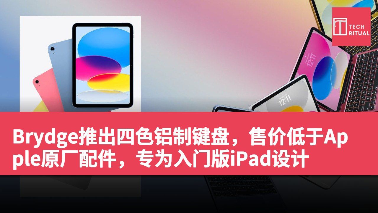 Brydge推出四色铝制键盘，售价低于Apple原厂配件，专为入门版iPad设计