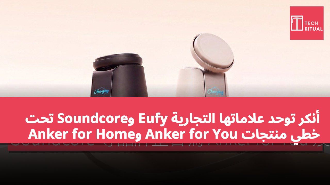 أنكر توحد علاماتها التجارية Eufy وSoundcore تحت خطي منتجات Anker for You وAnker for Home