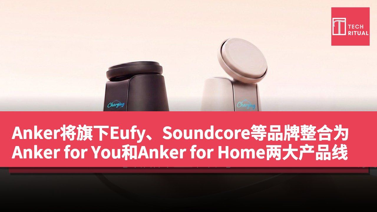 Anker将旗下Eufy、Soundcore等品牌整合为Anker for You和Anker for Home两大产品线