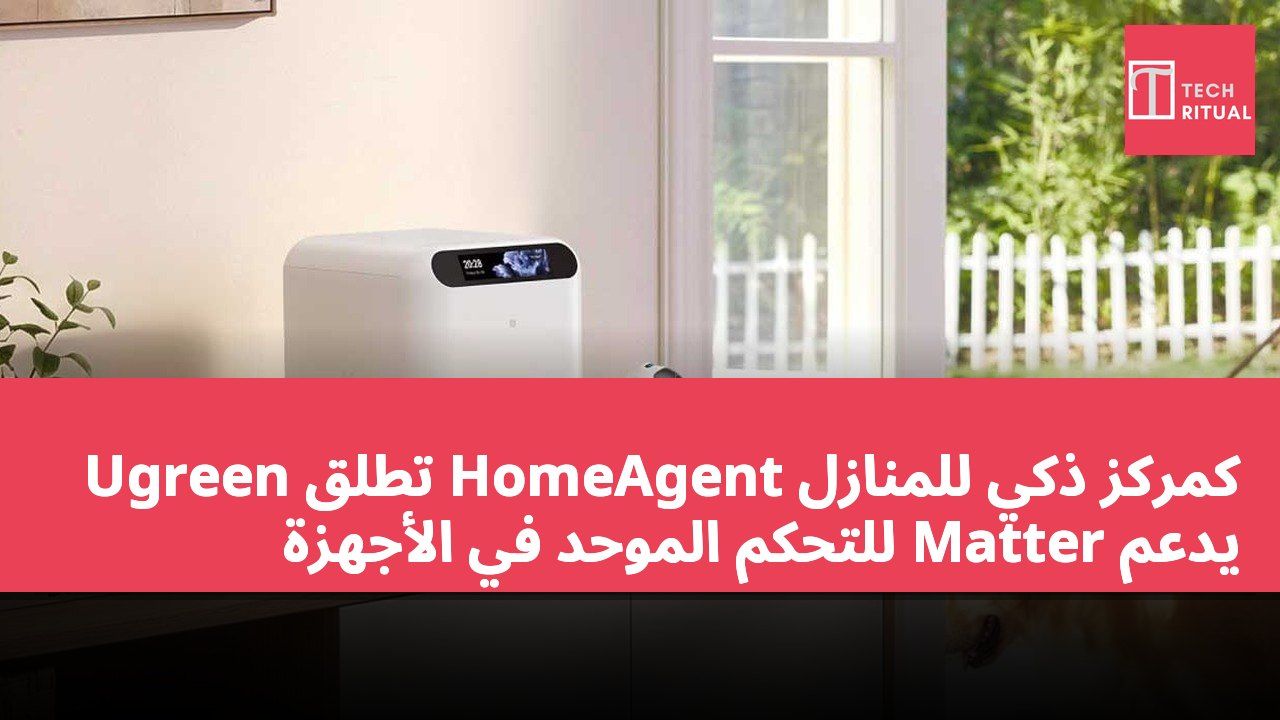 Ugreen تطلق HomeAgent كمركز ذكي للمنازل يدعم Matter للتحكم الموحد في الأجهزة