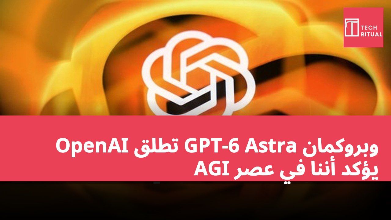 OpenAI تطلق GPT-6 Astra وبروكمان يؤكد أننا في عصر AGI