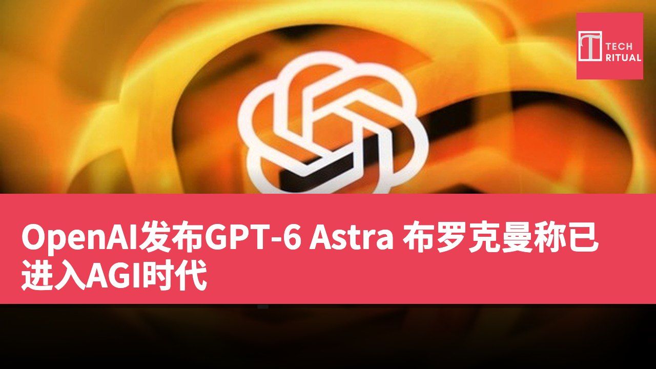 OpenAI发布GPT-6 Astra 布罗克曼称已进入AGI时代
