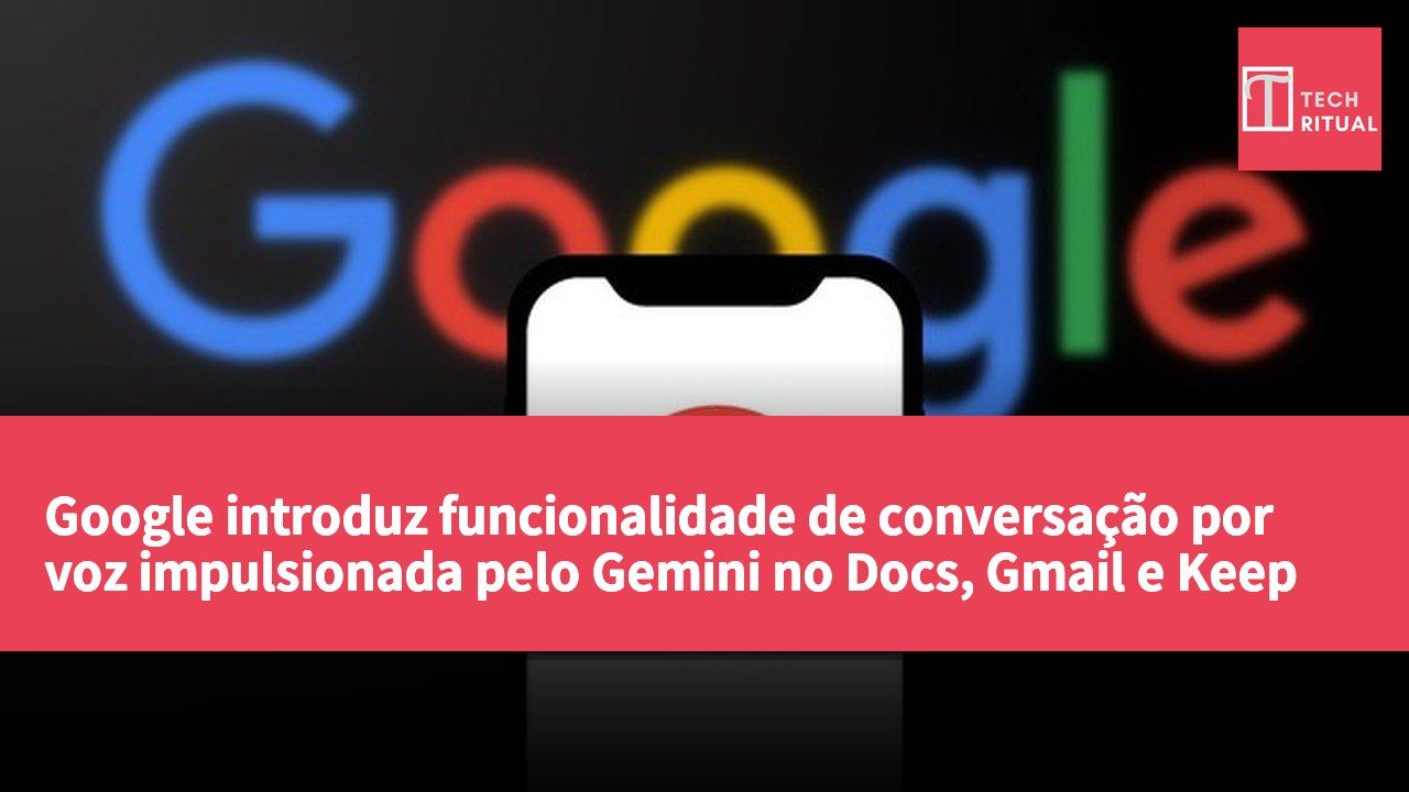 Google introduz funcionalidade de conversação por voz impulsionada pelo Gemini no Docs, Gmail e Keep