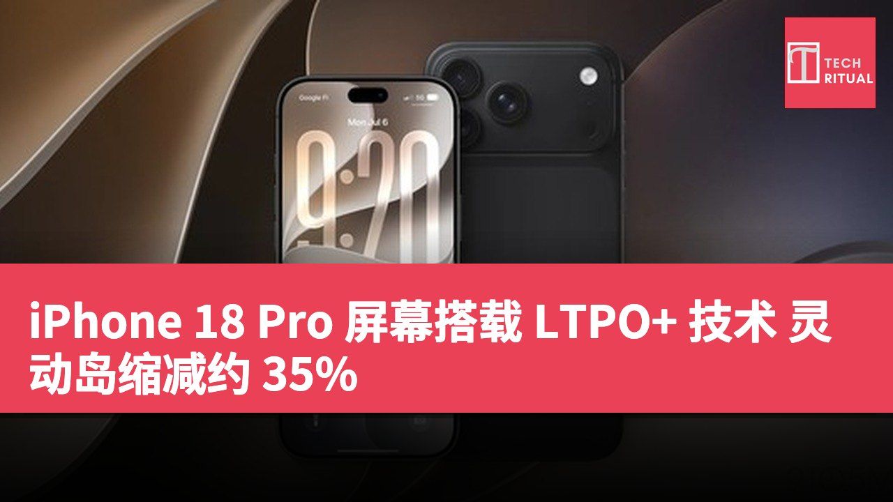 iPhone 18 Pro 屏幕搭载 LTPO+ 技术 灵动岛缩减约 35%