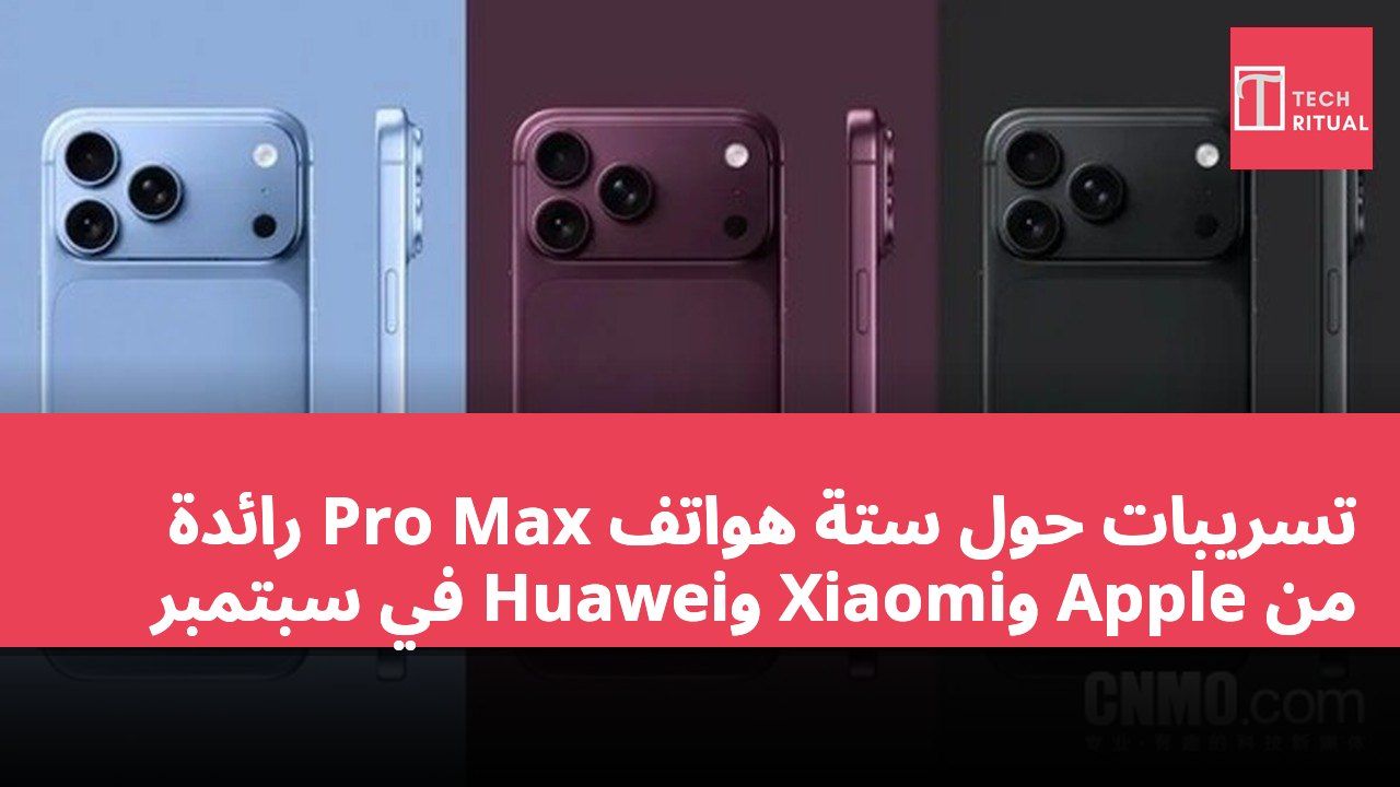 تسريبات حول ستة هواتف Pro Max رائدة من Apple وXiaomi وHuawei في سبتمبر
