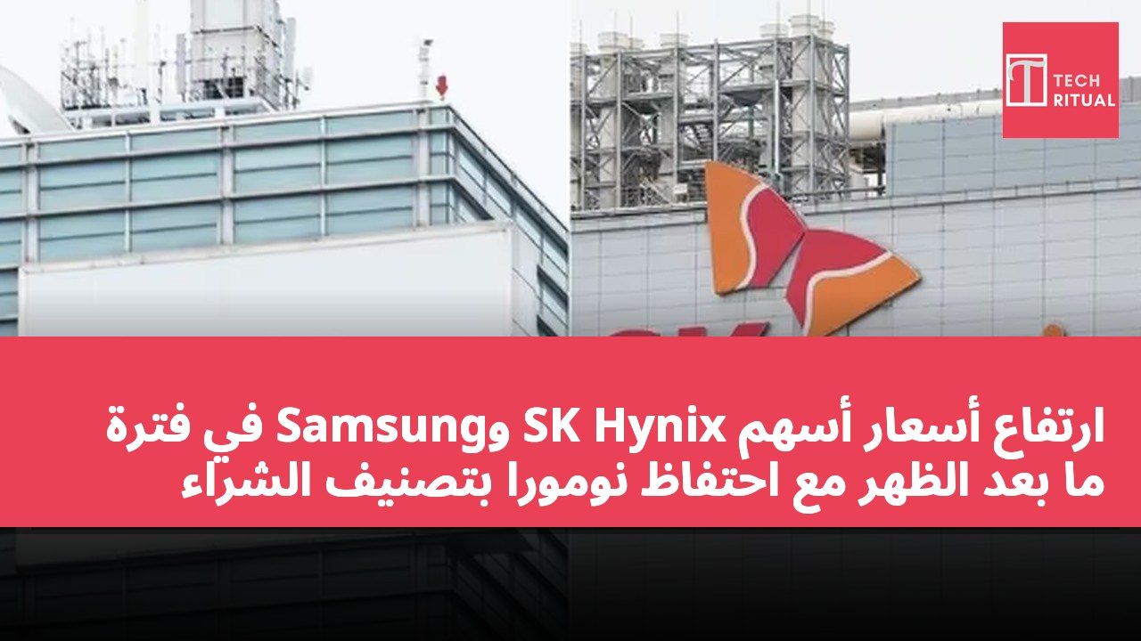 ارتفاع أسعار أسهم SK Hynix وSamsung في فترة ما بعد الظهر مع احتفاظ نومورا بتصنيف الشراء