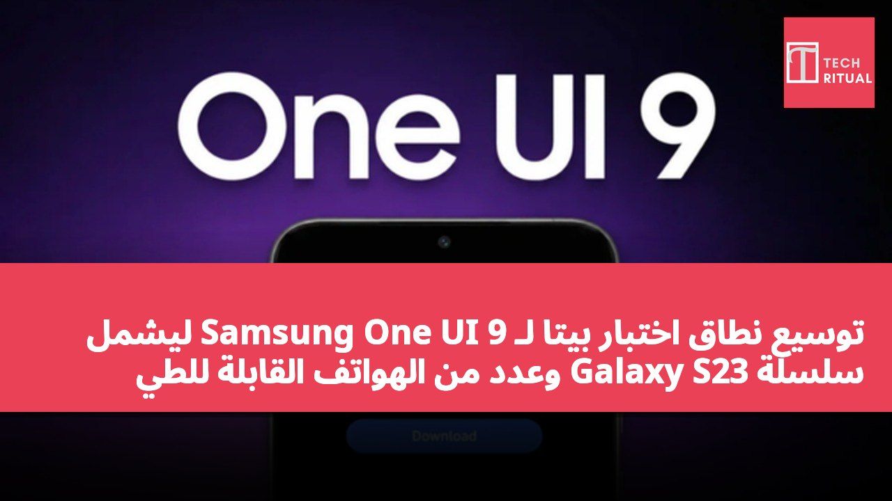 توسيع نطاق اختبار بيتا لـ Samsung One UI 9 ليشمل سلسلة Galaxy S23 وعدد من الهواتف القابلة للطي
