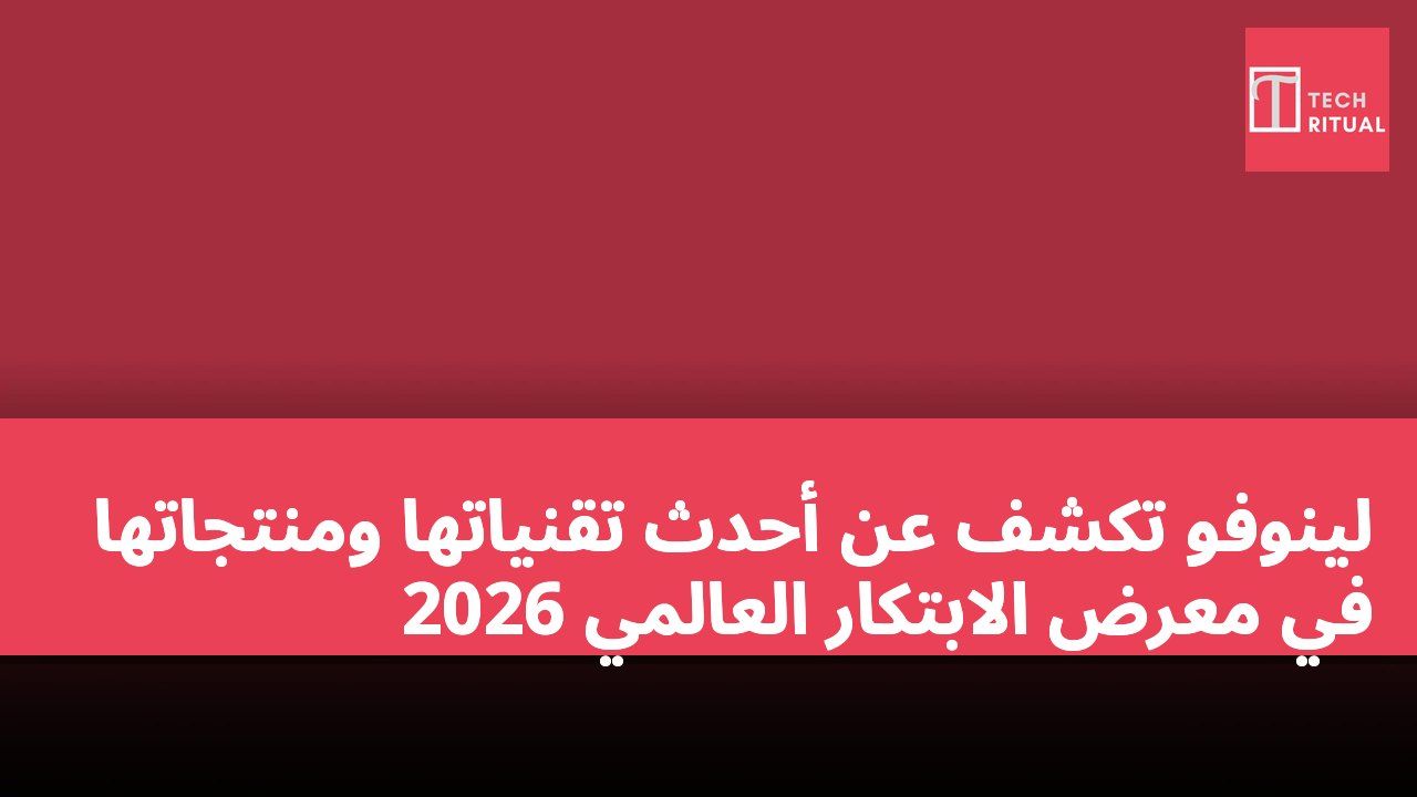 لينوفو تكشف عن أحدث تقنياتها ومنتجاتها في معرض الابتكار العالمي 2026