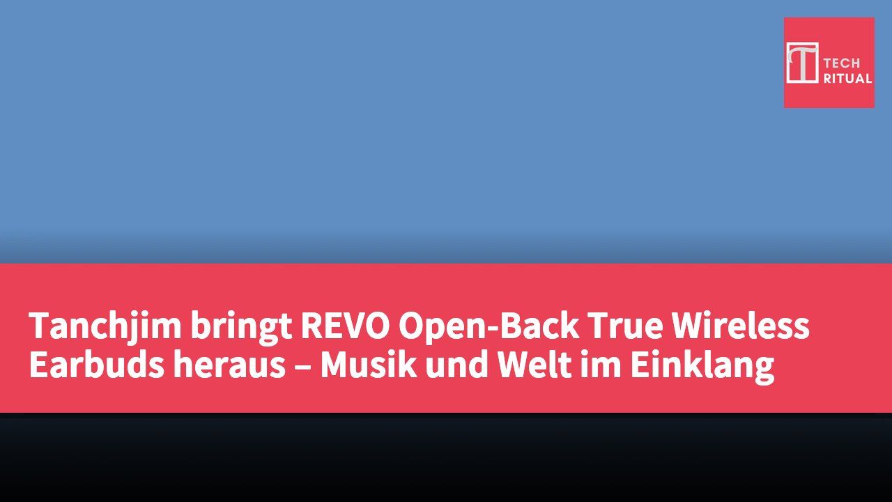 Tanchjim bringt REVO Open-Back True Wireless Earbuds heraus – Musik und Welt im Einklang