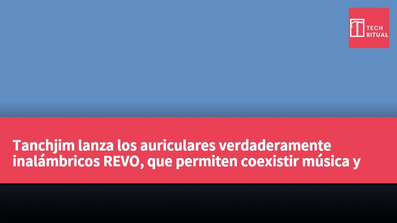 Tanchjim lanza los auriculares verdaderamente inalámbricos REVO, que permiten coexistir música y realidad.
