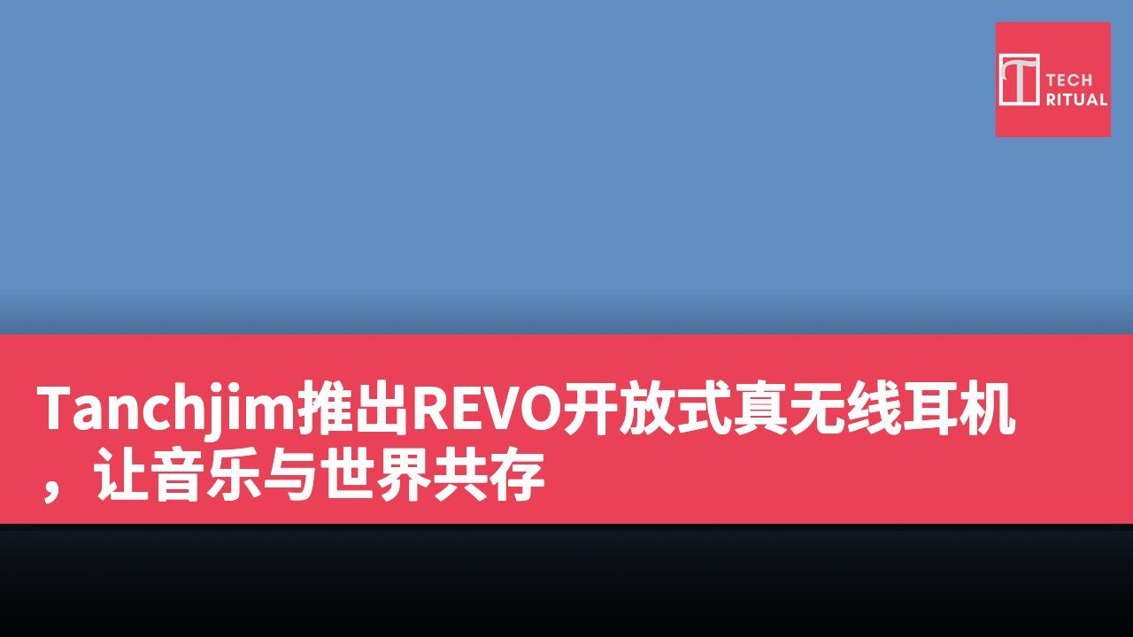 Tanchjim推出REVO开放式真无线耳机，让音乐与世界共存