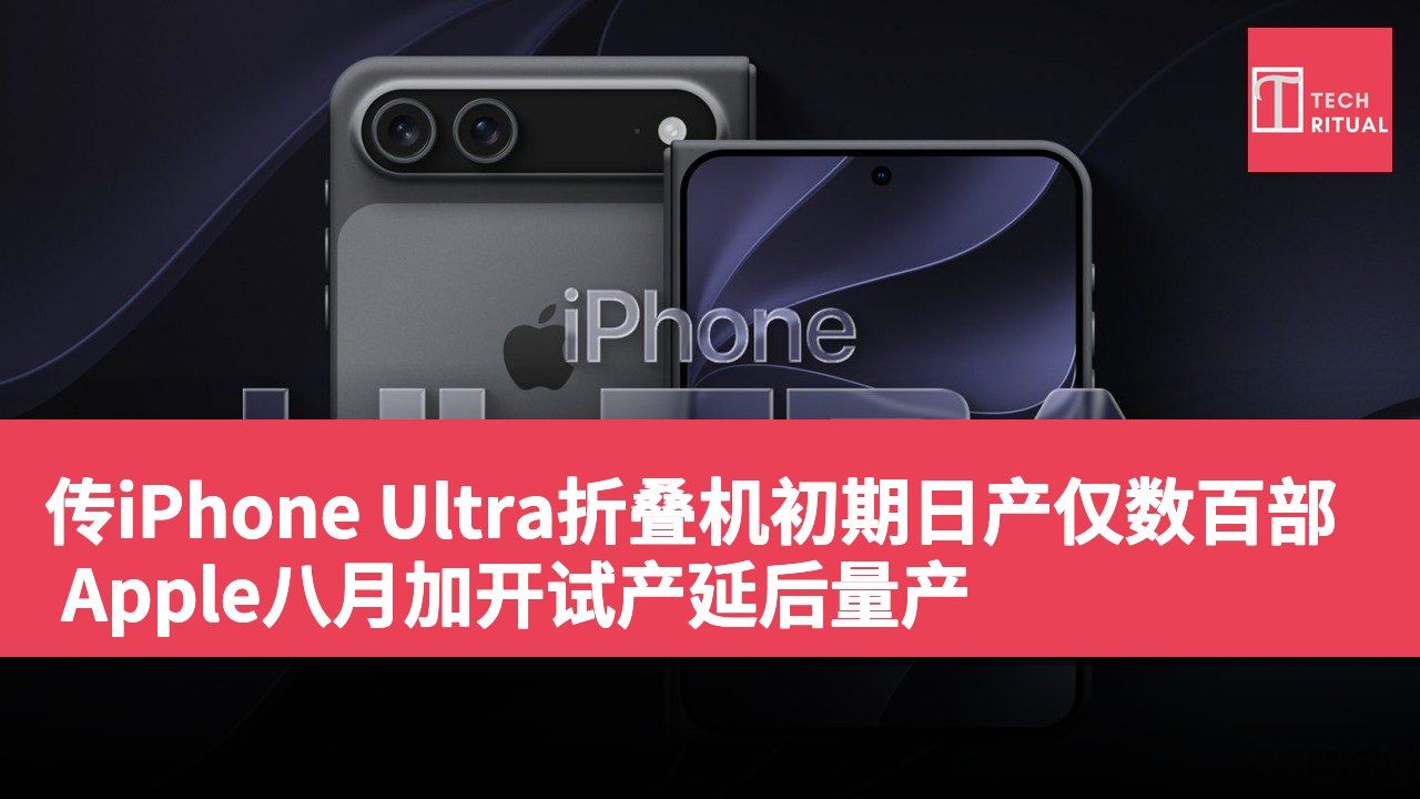 传iPhone Ultra折叠机初期日产仅数百部 Apple八月加开试产延后量产