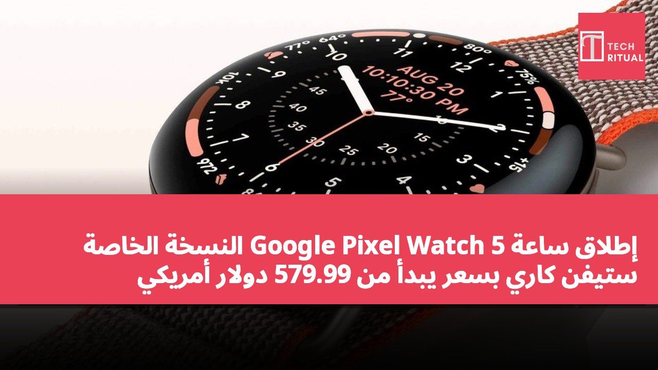 إطلاق ساعة Google Pixel Watch 5 النسخة الخاصة ستيفن كاري بسعر يبدأ من 579.99 دولار أمريكي