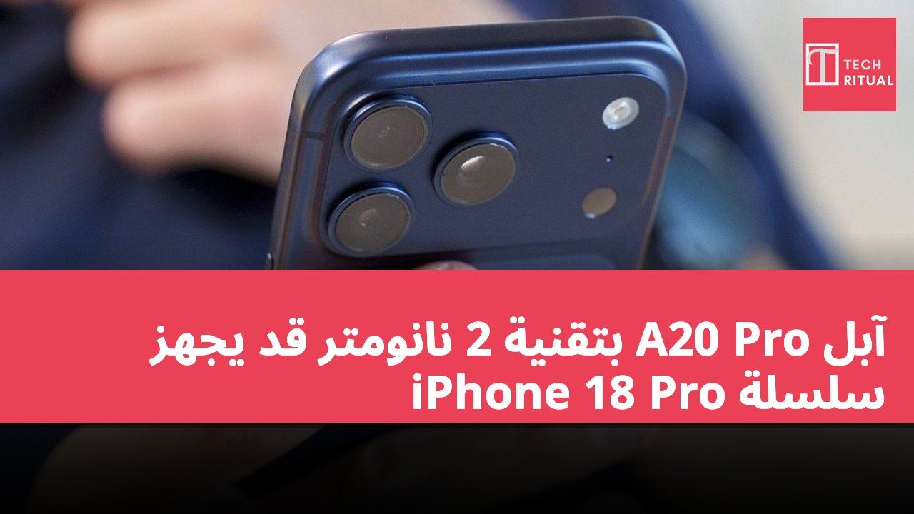 آبل A20 Pro بتقنية 2 نانومتر قد يجهز سلسلة iPhone 18 Pro