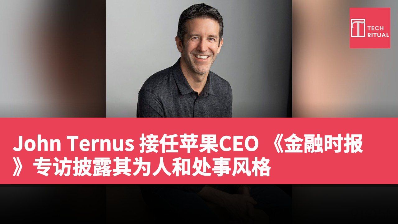 John Ternus 接任苹果CEO 《金融时报》专访披露其为人和处事风格