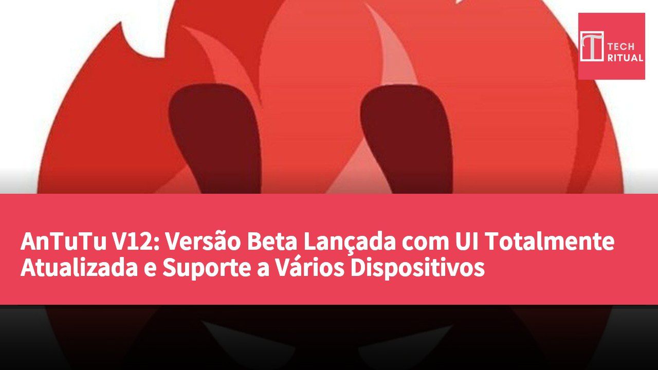 AnTuTu V12: Versão Beta Lançada com UI Totalmente Atualizada e Suporte a Vários Dispositivos