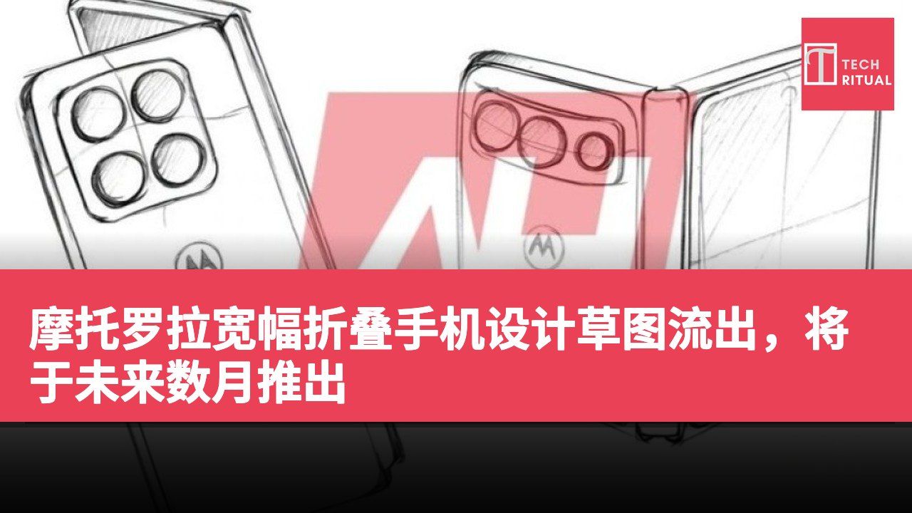 摩托罗拉宽幅折叠手机设计草图流出，将于未来数月推出