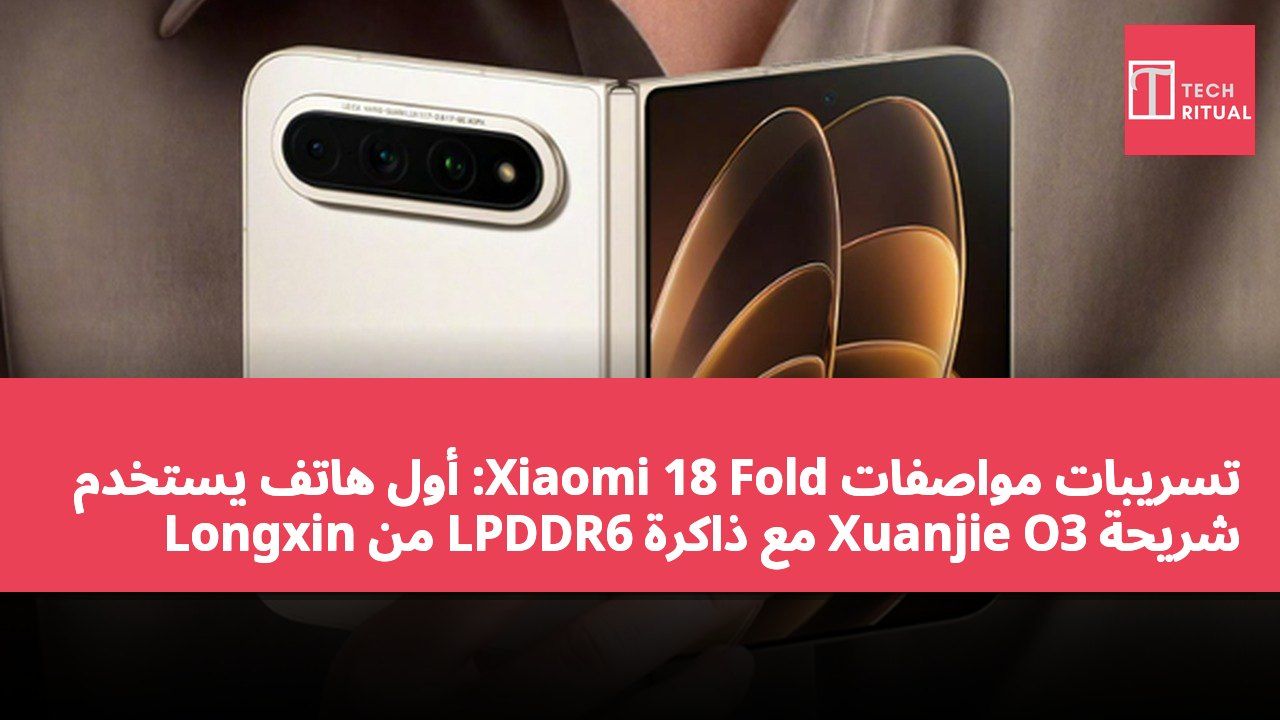 تسريبات مواصفات Xiaomi 18 Fold: أول هاتف يستخدم شريحة Xuanjie O3 مع ذاكرة LPDDR6 من Longxin