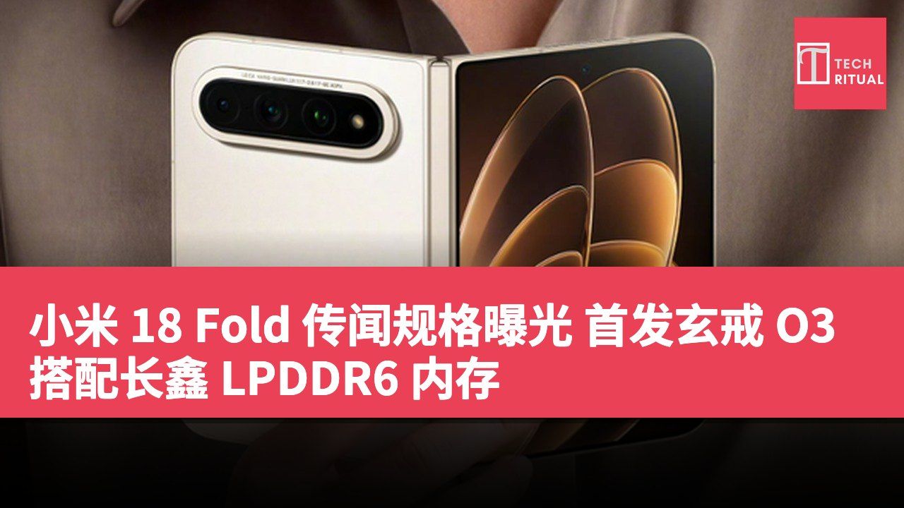 小米 18 Fold 传闻规格曝光 首发玄戒 O3 搭配长鑫 LPDDR6 内存