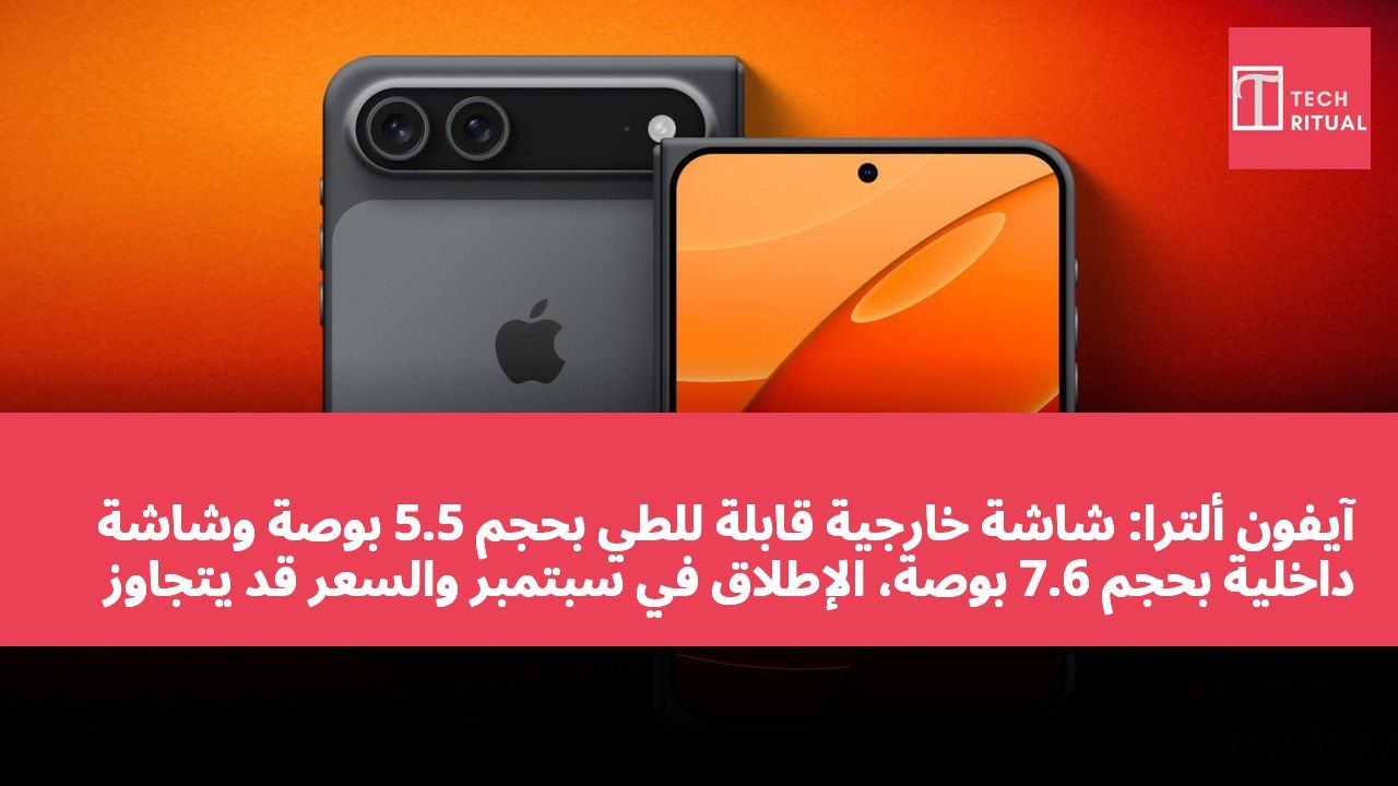 آيفون ألترا: شاشة خارجية قابلة للطي بحجم 5.5 بوصة وشاشة داخلية بحجم 7.6 بوصة، الإطلاق في سبتمبر والسعر قد يتجاوز 2000 دولار أمريكي