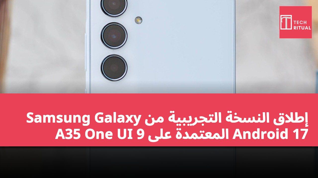 إطلاق النسخة التجريبية من Samsung Galaxy A35 One UI 9 المعتمدة على Android 17