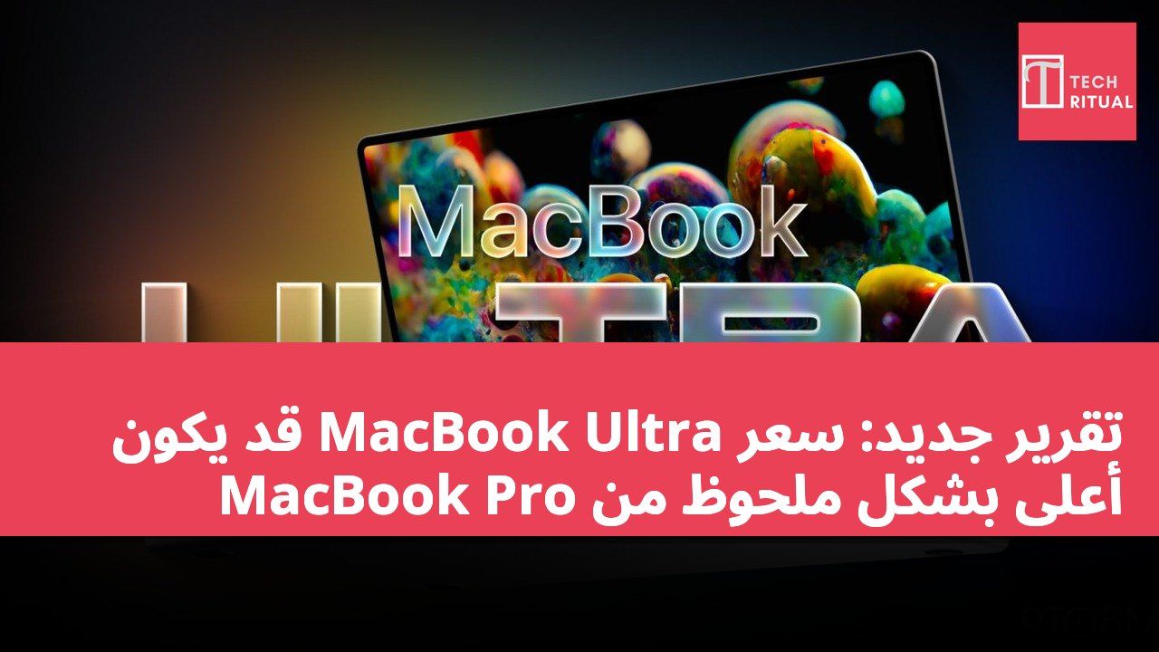 تقرير جديد: سعر MacBook Ultra قد يكون أعلى بشكل ملحوظ من MacBook Pro
