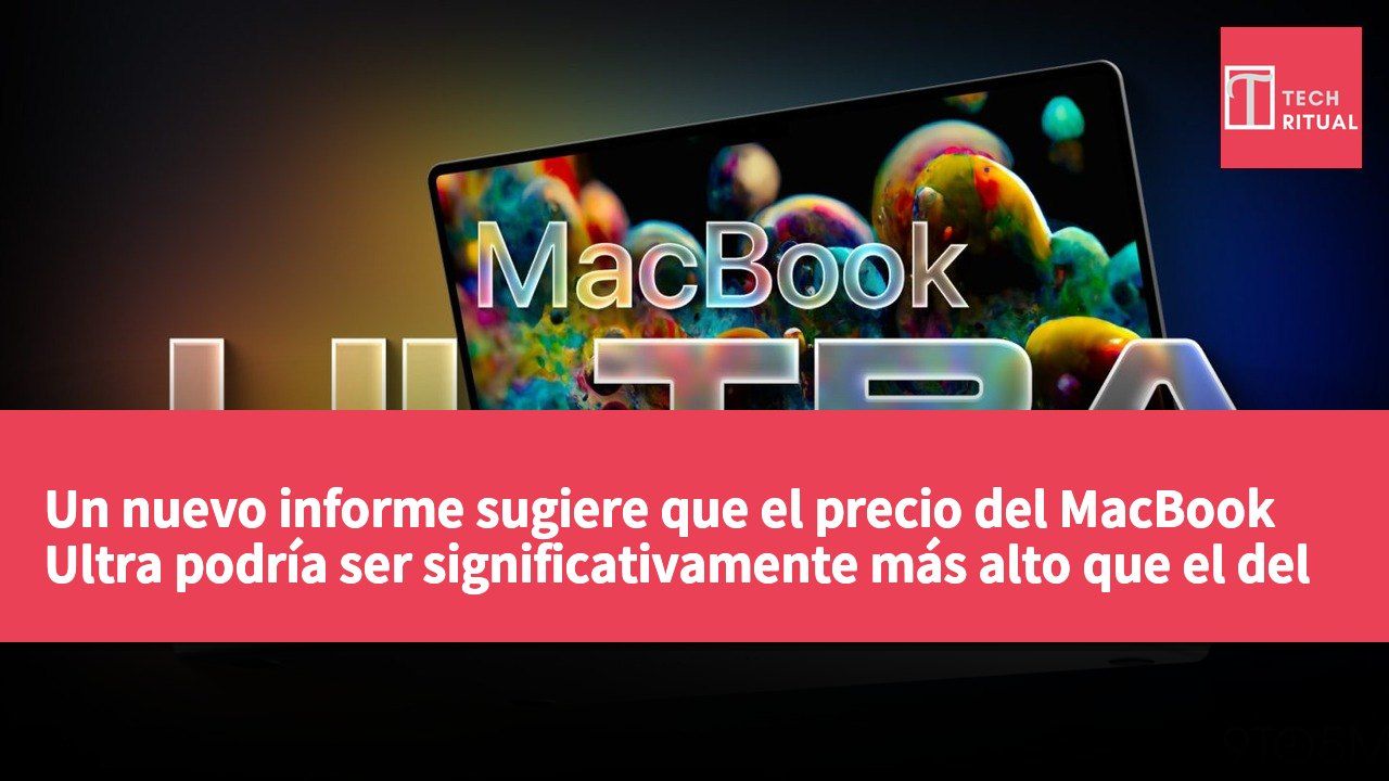 Un nuevo informe sugiere que el precio del MacBook Ultra podría ser significativamente más alto que el del MacBook Pro.