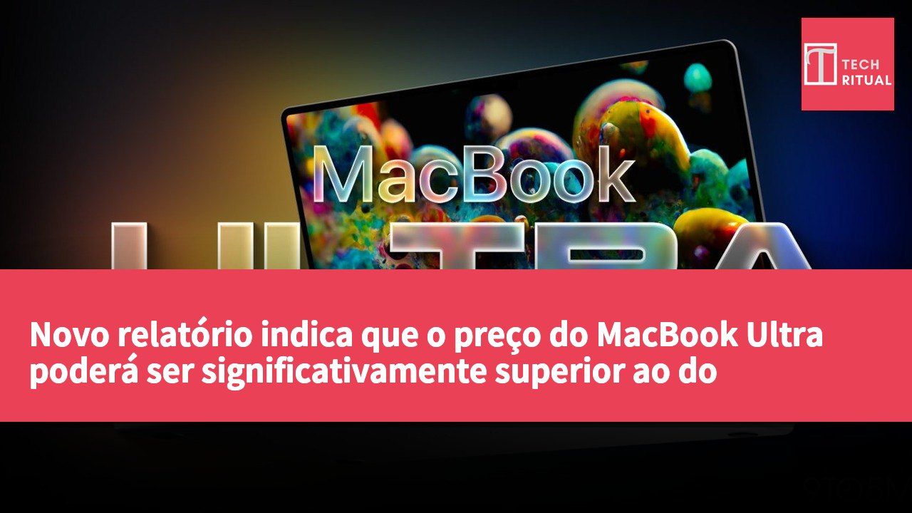 Novo relatório indica que o preço do MacBook Ultra poderá ser significativamente superior ao do MacBook Pro.