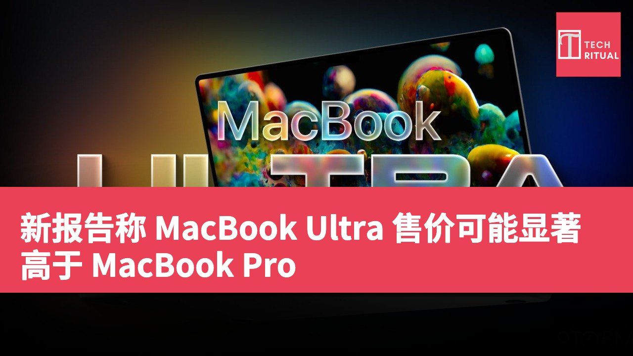 新报告称 MacBook Ultra 售价可能显著高于 MacBook Pro