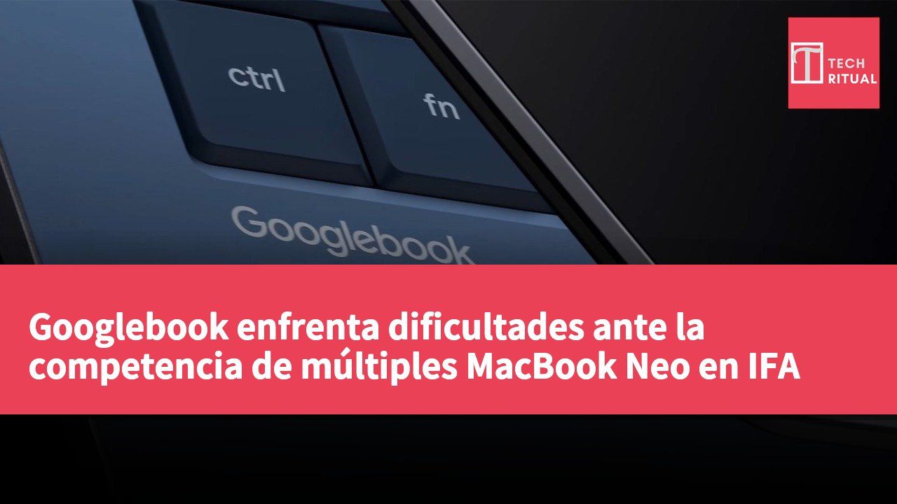 Googlebook enfrenta dificultades ante la competencia de múltiples MacBook Neo en IFA