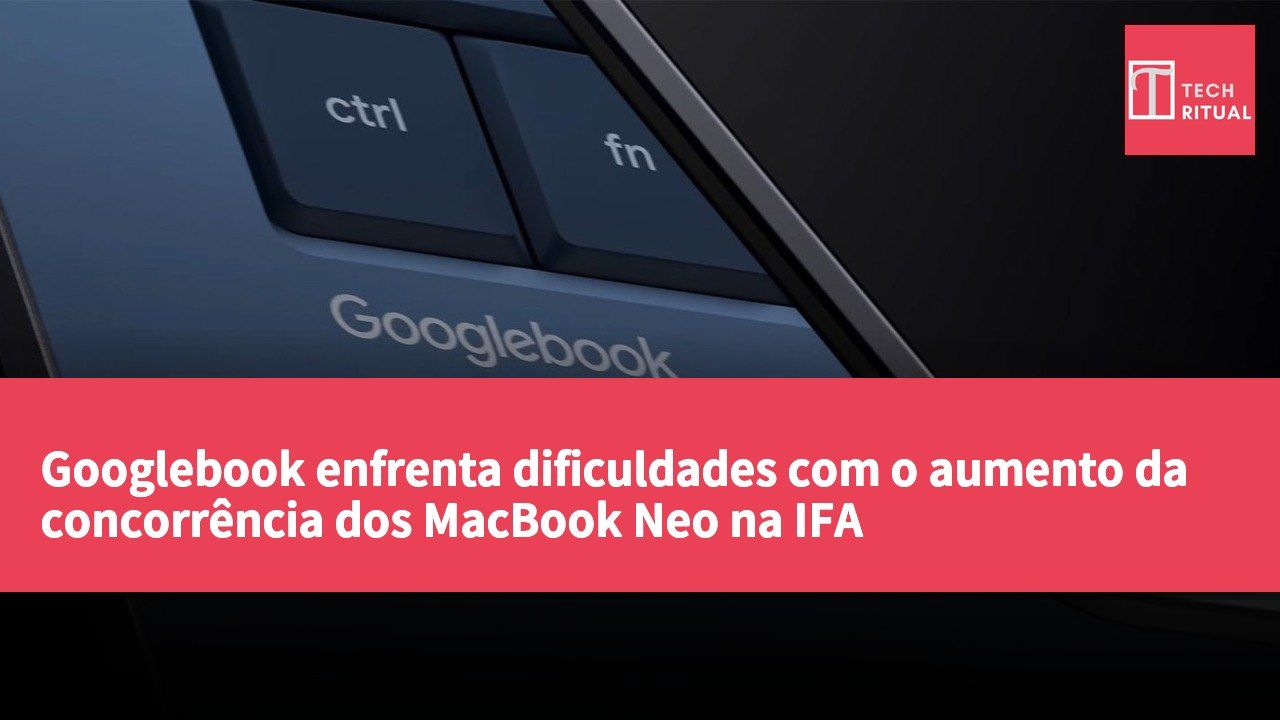 Googlebook enfrenta dificuldades com o aumento da concorrência dos MacBook Neo na IFA