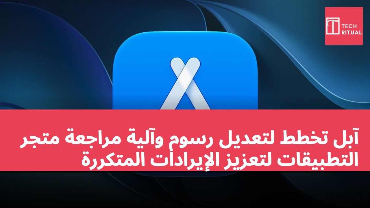 آبل تخطط لتعديل رسوم وآلية مراجعة متجر التطبيقات لتعزيز الإيرادات المتكررة