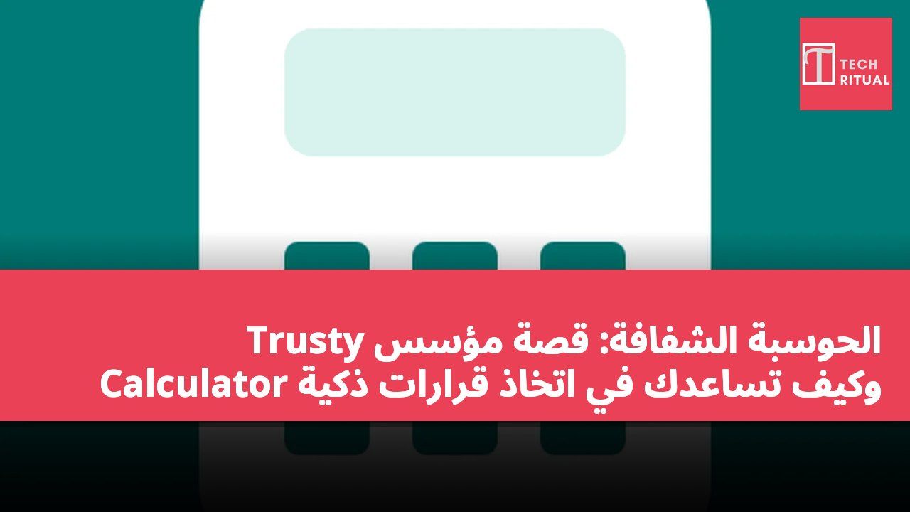 الحوسبة الشفافة: قصة مؤسس Trusty Calculator وكيف تساعدك في اتخاذ قرارات ذكية