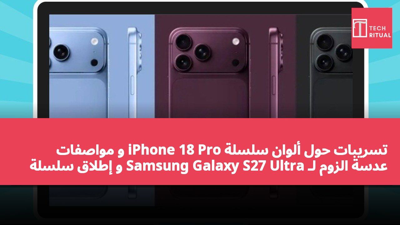 تسريبات حول ألوان سلسلة iPhone 18 Pro و مواصفات عدسة الزوم لـ Samsung Galaxy S27 Ultra و إطلاق سلسلة Xiaomi Poco F9