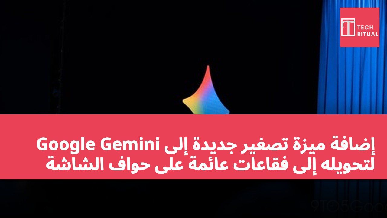 إضافة ميزة تصغير جديدة إلى Google Gemini لتحويله إلى فقاعات عائمة على حواف الشاشة