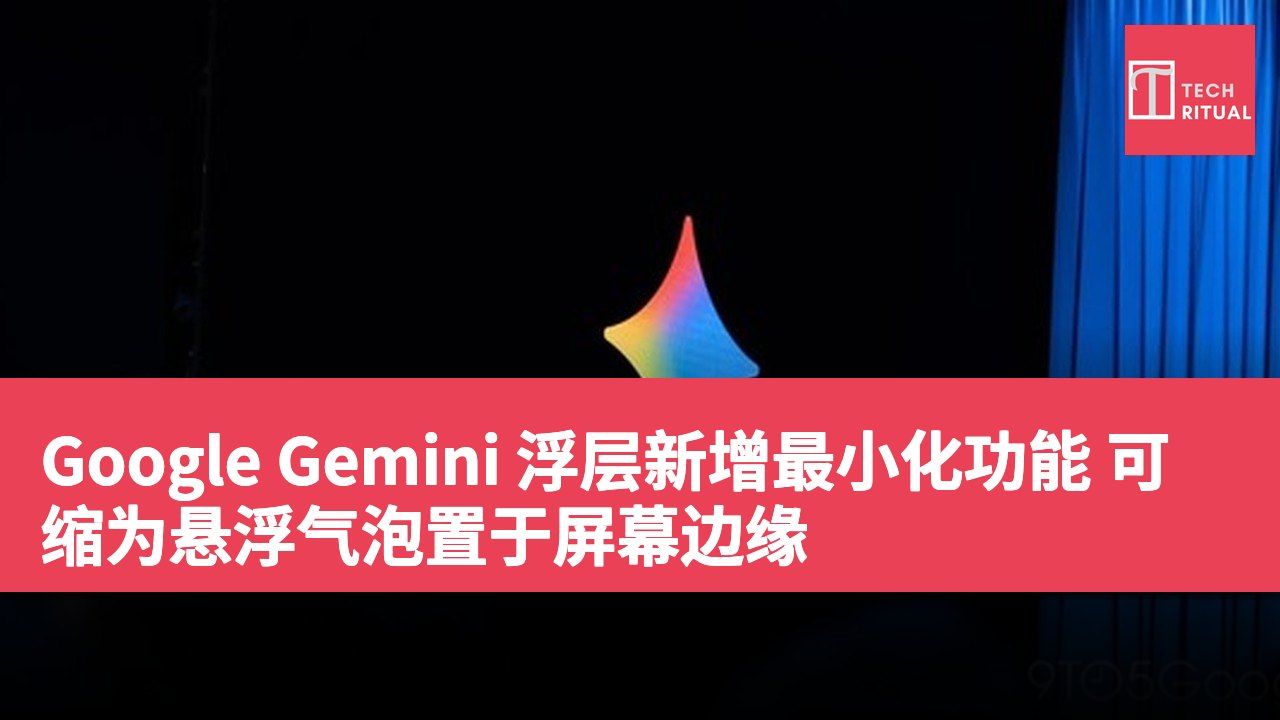 Google Gemini 浮层新增最小化功能 可缩为悬浮气泡置于屏幕边缘