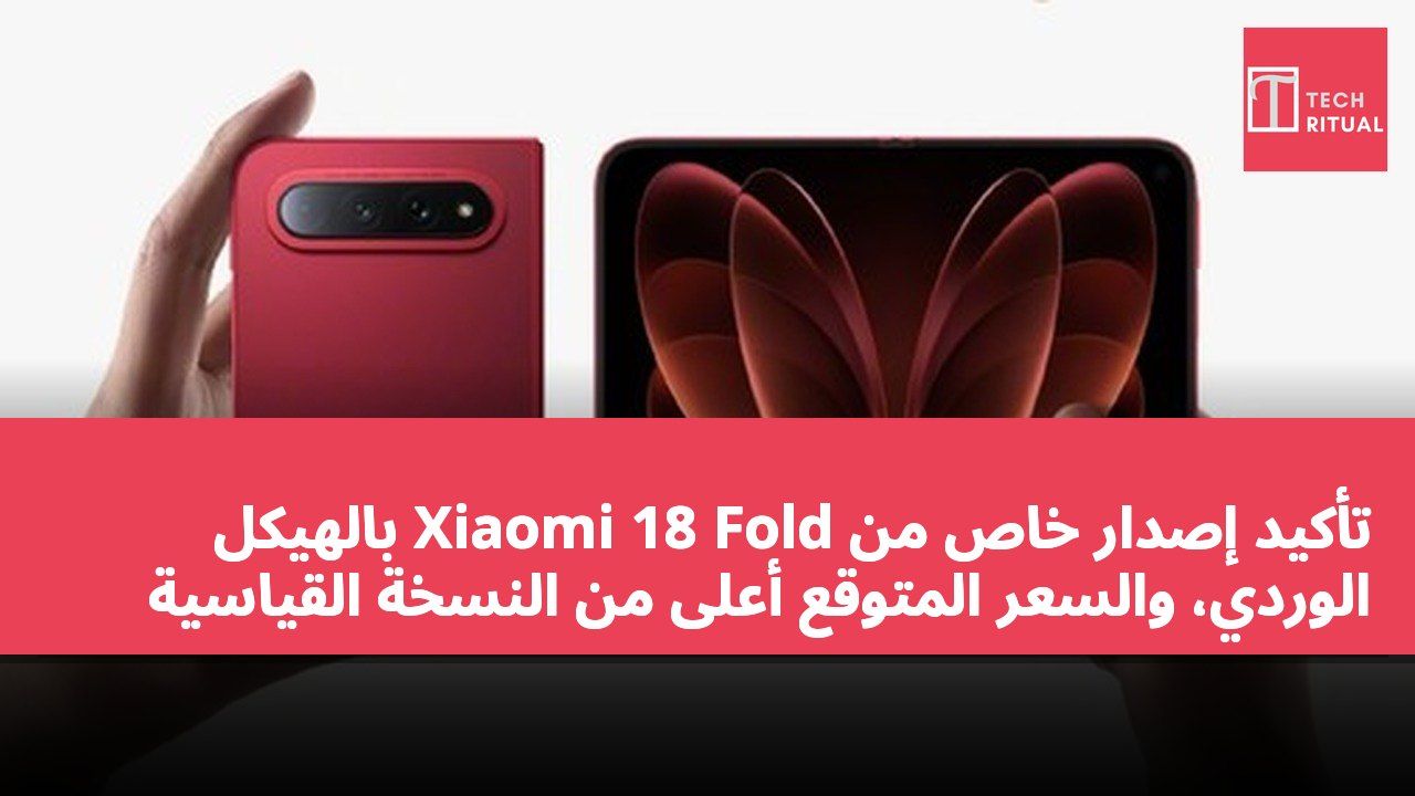 تأكيد إصدار خاص من Xiaomi 18 Fold بالهيكل الوردي، والسعر المتوقع أعلى من النسخة القياسية