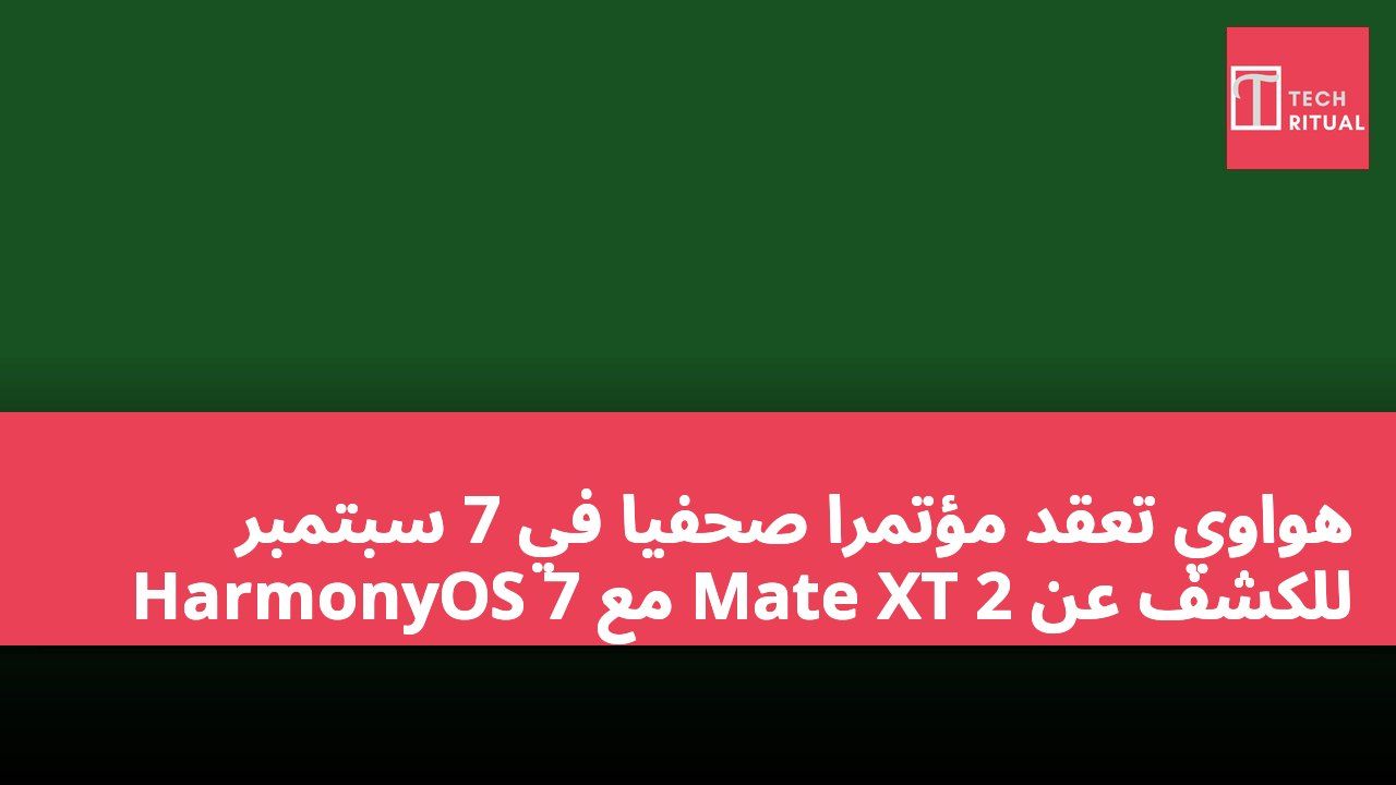 هواوي تعقد مؤتمرًا صحفيًا في 7 سبتمبر للكشف عن Mate XT 2 مع HarmonyOS 7