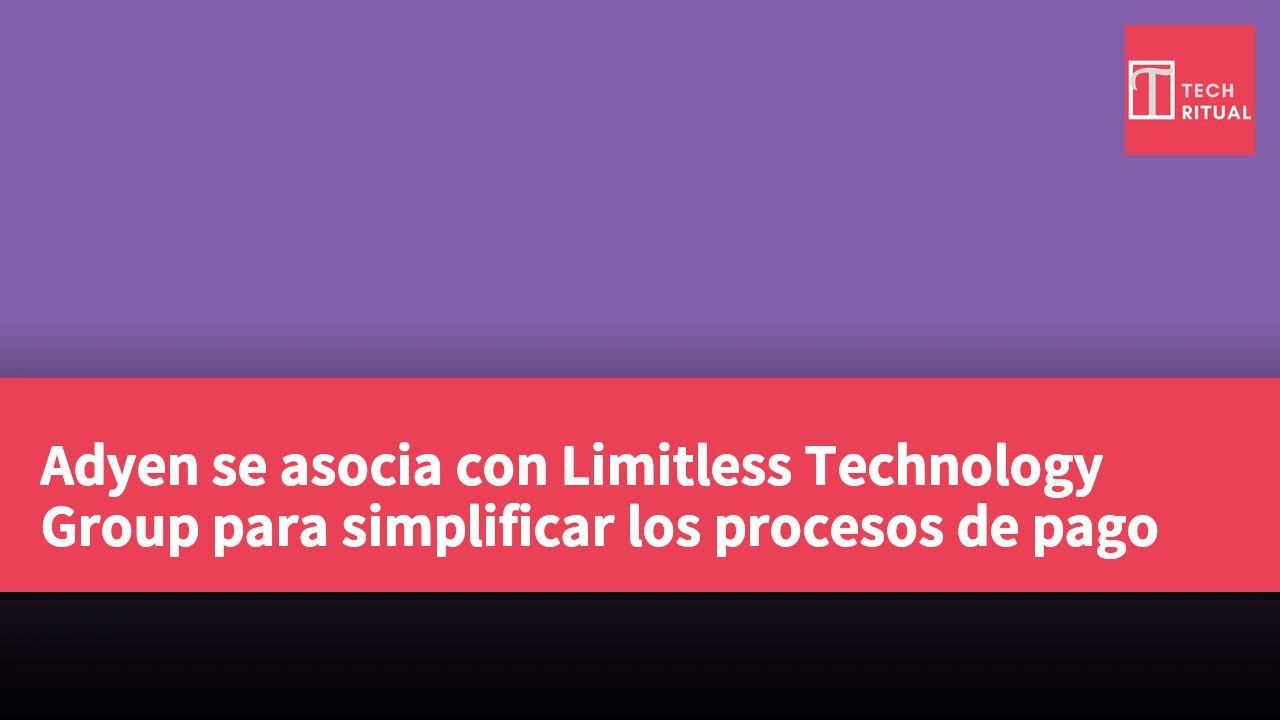 Adyen se asocia con Limitless Technology Group para simplificar los procesos de pago