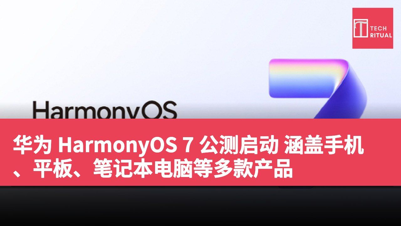 华为 HarmonyOS 7 公测启动 涵盖手机、平板、笔记本电脑等多款产品