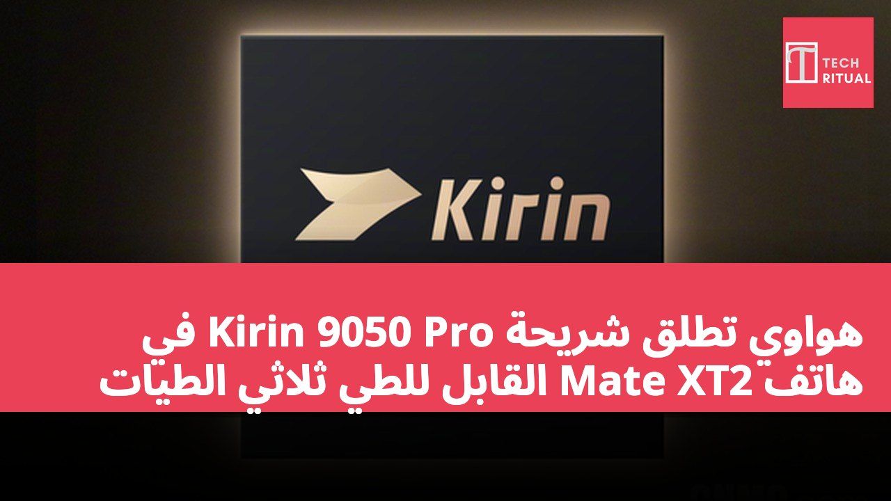 هواوي تطلق شريحة Kirin 9050 Pro في هاتف Mate XT2 القابل للطي ثلاثي الطيات